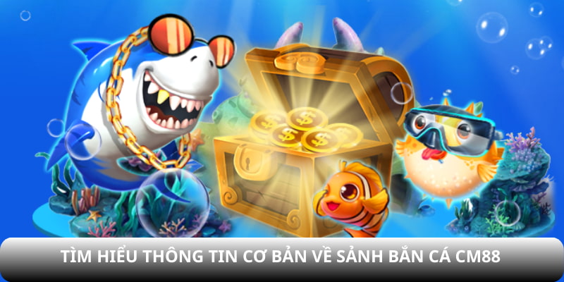 Tìm hiểu thông tin cơ bản về sảnh Bắn cá CM88