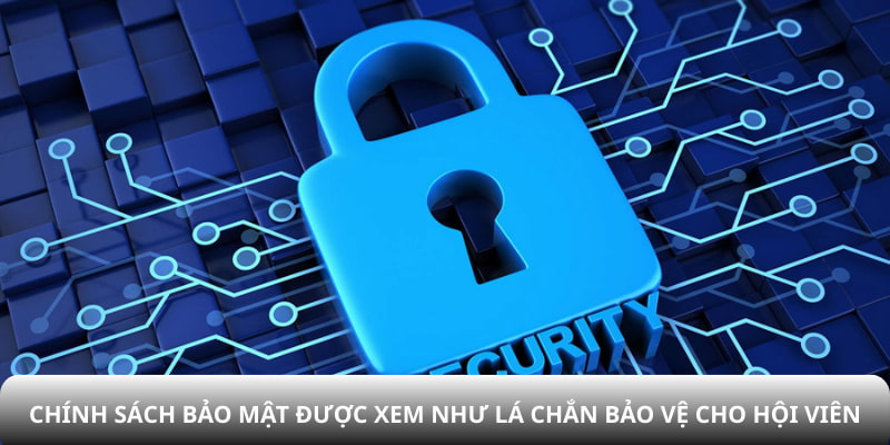 Chính sách bảo mật được xem như lá chắn bảo vệ cho hội viên