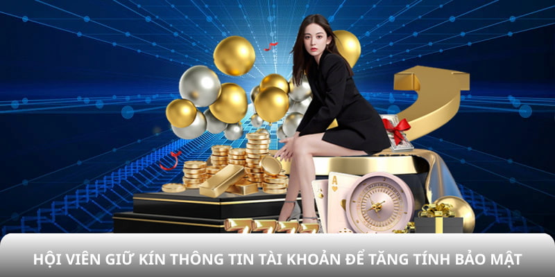 Hội viên giữ kín thông tin tài khoản để tăng tính bảo mật