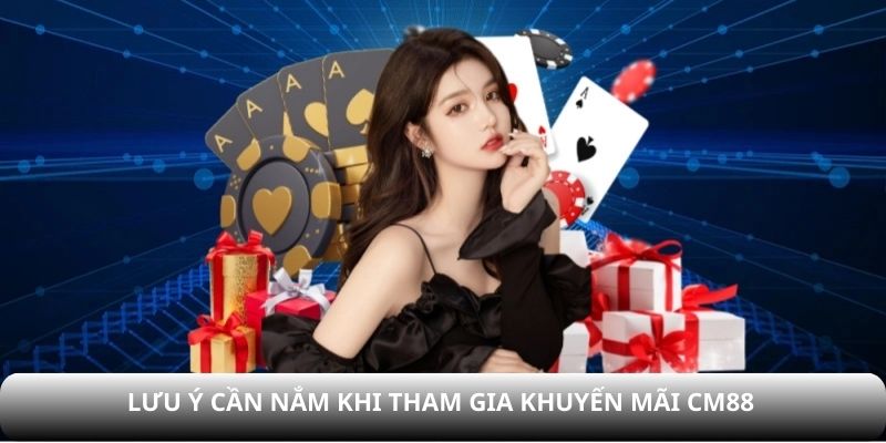 Lưu ý cần nắm để tránh lỗi khi nhận khuyến mãi CM88 