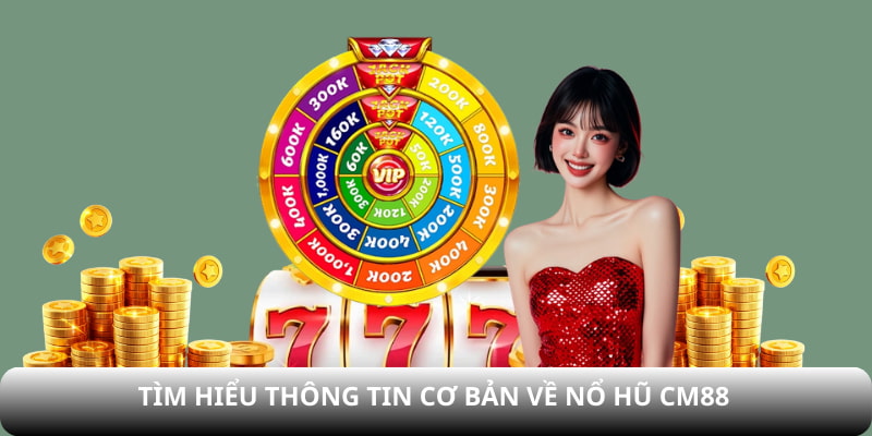 Tìm hiểu thông tin cơ bản về Nổ hũ CM88