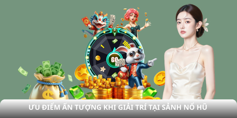 Ưu điểm ấn tượng khi giải trí tại sảnh Nổ hũ