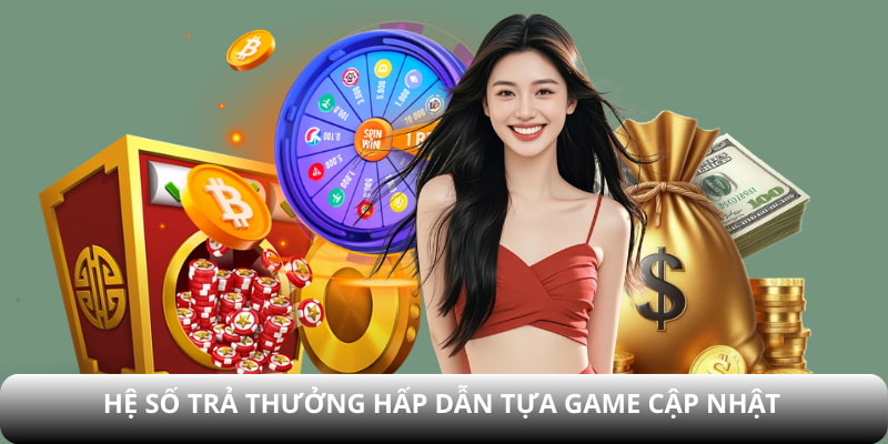 Hệ số trả thưởng hấp dẫn tựa game cập nhật