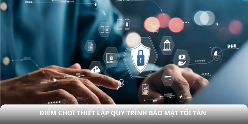 Điểm chơi thiết lập quy trình bảo mật tối tân