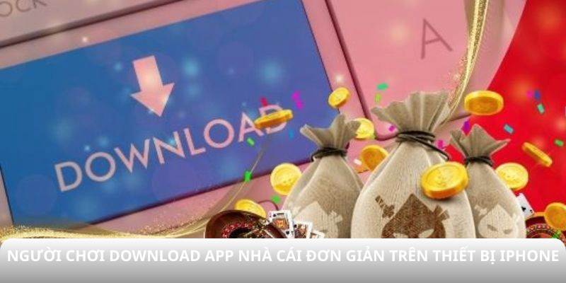 Người chơi download App nhà cái đơn giản trên thiết bị Iphone