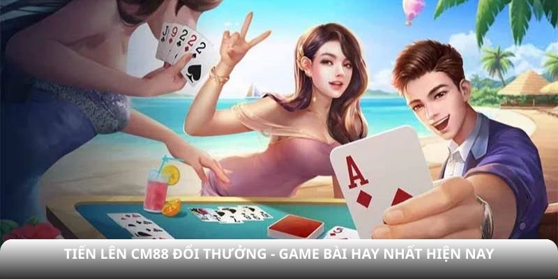 tiến lên cm88 đổi thưởng